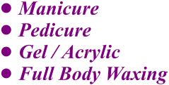 •	Manicure •	Pedicure •	Gel / Acrylic •	Full Body Waxing